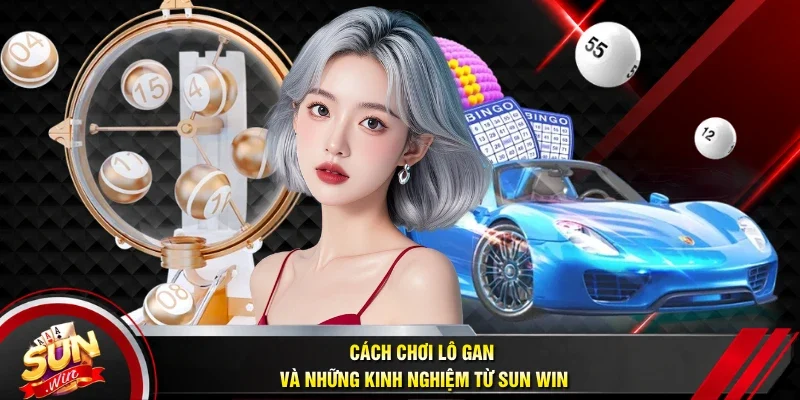 Cách chơi lô gan và những kinh nghiệm từ Sun win