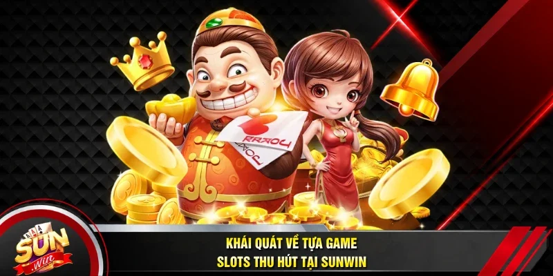 Khái quát về tựa game slots thu hút tại Sunwin