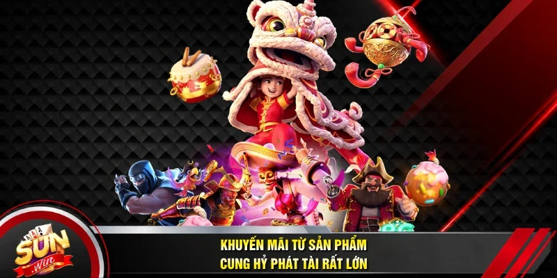 Khuyến mãi từ sản phẩm Cung Hỷ Phát Tài rất lớn