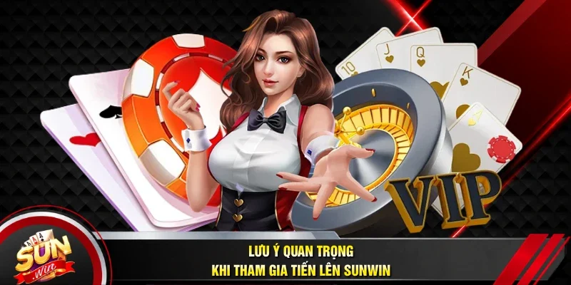 Lưu ý quan trọng khi tham gia Tiến Lên Sunwin