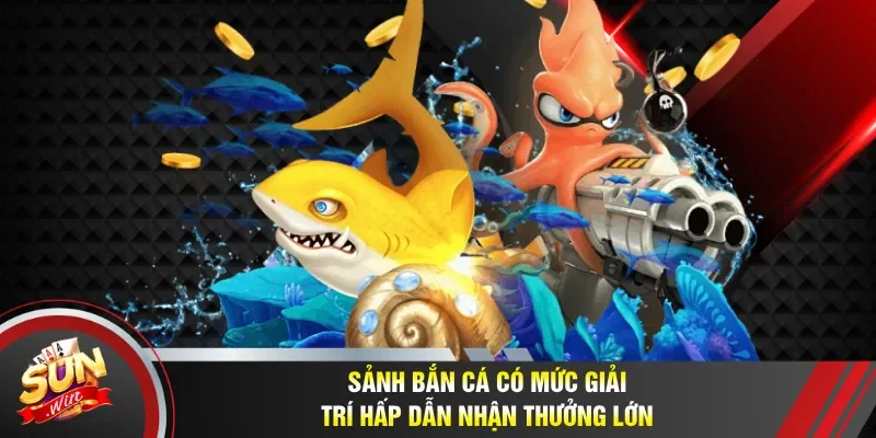 Sảnh bắn cá có mức giải trí hấp dẫn nhận thưởng lớn