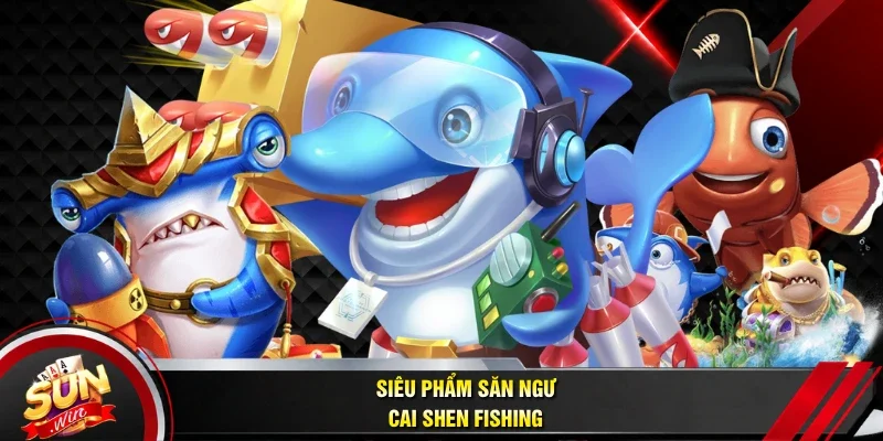 Siêu phẩm săn ngư Cai Shen Fishing
